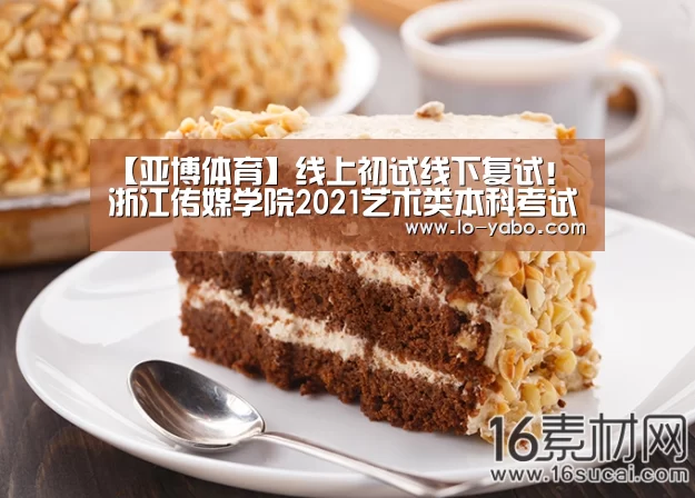 【亚博体育】线上初试线下复试!浙江传媒学院2021艺术类本科考试招生通告(图2) 亚博体育