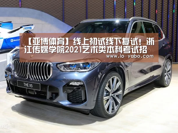 【亚博体育】线上初试线下复试!浙江传媒学院2021艺术类本科考试招生通告(图1) 亚博体育足球直播