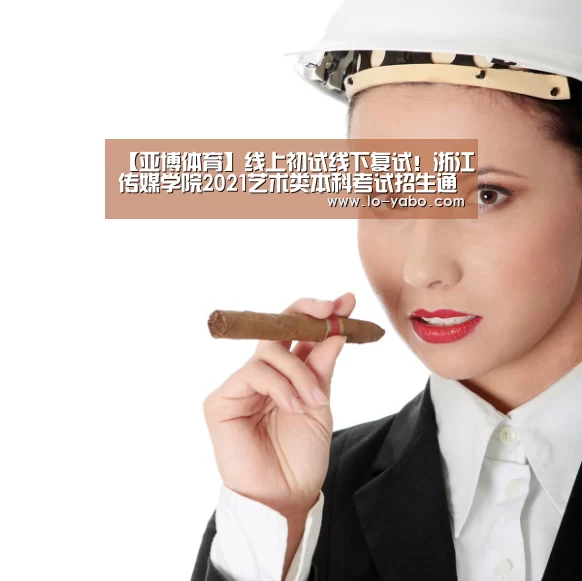 【亚博体育】线上初试线下复试!浙江传媒学院2021艺术类本科考试招生通告(图3) 亚博体育直播
