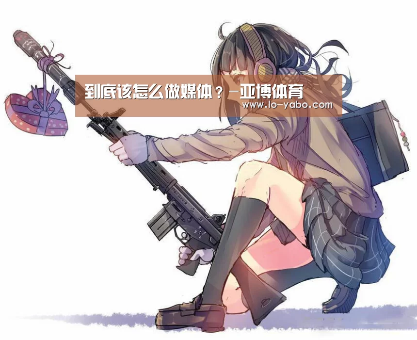 到底该怎么做媒体?-亚博体育(图4) 亚博体育app